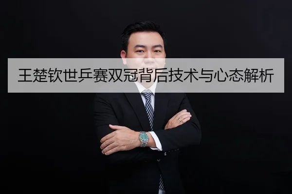 王楚钦世乒赛双冠背后技术与心态解析 | kaiyun